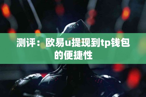 测评：欧易u提现到tp钱包的便捷性