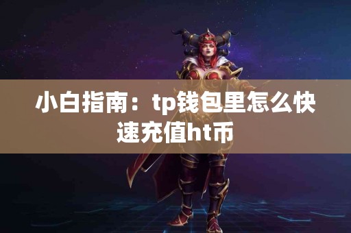 小白指南:tp钱包里怎么快速充值ht币 小白指南:tp钱包里怎么快速充值ht币