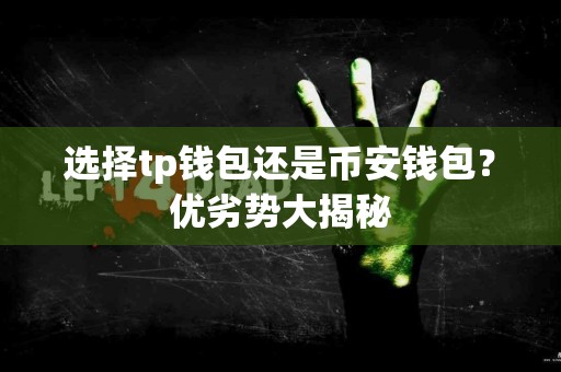 选择tp钱包还是币安钱包?优劣势大揭秘 选择tp钱包还是币安钱包?优劣势大揭秘