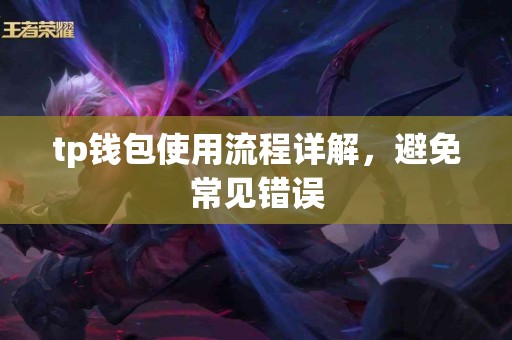 tp钱包使用流程详解,避免常见错误 tp钱包使用流程详解,避免常见错误
