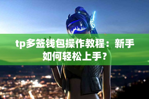 tp多签钱包操作教程：新手如何轻松上手？