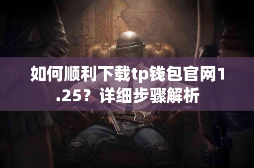 如何顺利下载tp钱包官网1.25?详细步骤解析 如何顺利下载tp钱包官网1.25?详细步骤解析