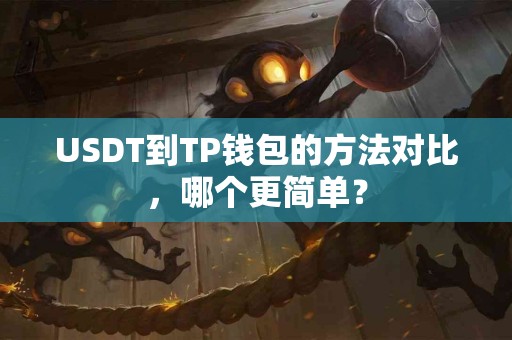 USDT到TP钱包的方法对比,哪个更简单? USDT到TP钱包的方法对比,哪个更简单?