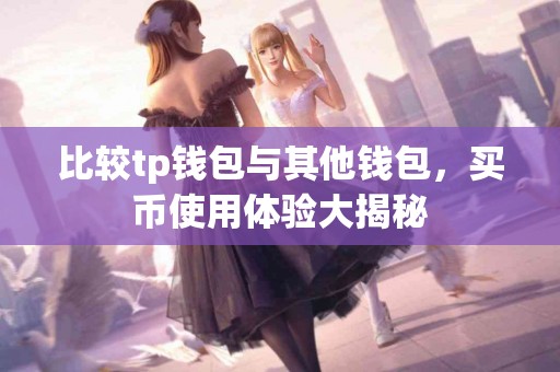 比较tp钱包与其他钱包,买币使用体验大揭秘 比较tp钱包与其他钱包,买币使用体验大揭秘