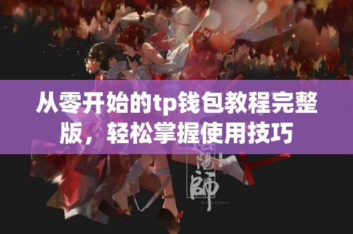 从零开始的tp钱包教程完整版，轻松掌握使用技巧