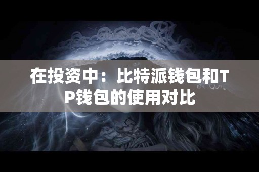 在投资中：比特派钱包和TP钱包的使用对比