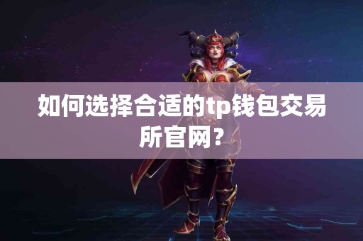 如何选择合适的tp钱包交易所官网? 如何选择合适的tp钱包交易所官网?