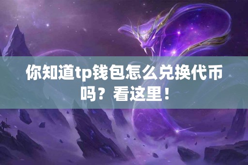你知道tp钱包怎么兑换代币吗?看这里! 你知道tp钱包怎么兑换代币吗?看这里!