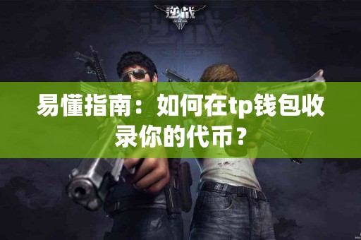 易懂指南:如何在tp钱包收录你的代币? 易懂指南:如何在tp钱包收录你的代币?