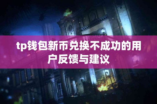 tp钱包新币兑换不成功的用户反馈与建议 tp钱包新币兑换不成功的用户反馈与建议