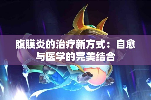 腹膜炎的治疗新方式：自愈与医学的完美结合
