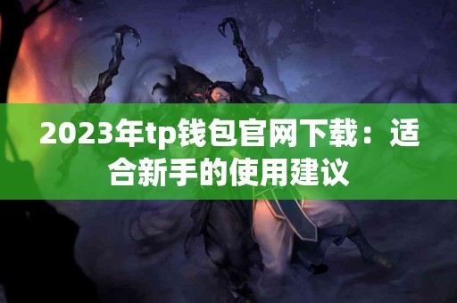 2023年tp钱包官网下载：适合新手的使用建议