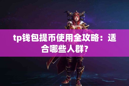 tp钱包提币使用全攻略：适合哪些人群？