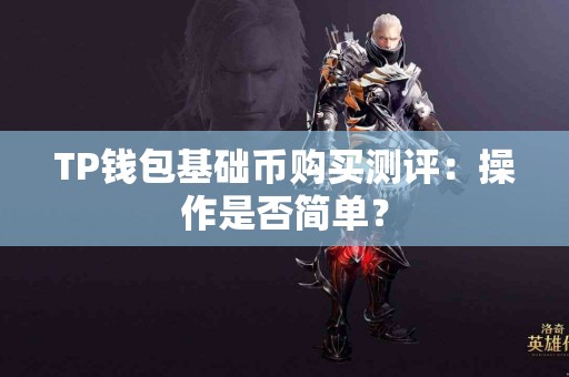 TP钱包基础币购买测评：操作是否简单？