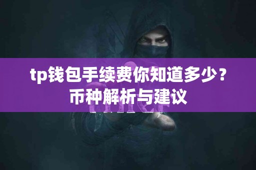 tp钱包手续费你知道多少？币种解析与建议