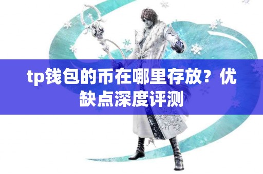 tp钱包的币在哪里存放?优缺点深度评测 tp钱包的币在哪里存放?优缺点深度评测