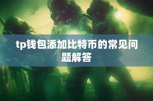 tp钱包添加比特币的常见问题解答 tp钱包添加比特币的常见问题解答