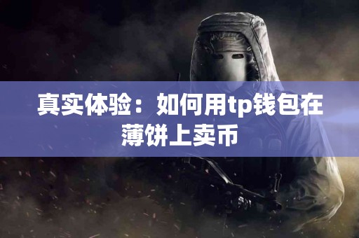真实体验:如何用tp钱包在薄饼上卖币 真实体验:如何用tp钱包在薄饼上卖币