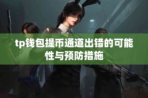 tp钱包提币通道出错的可能性与预防措施 tp钱包提币通道出错的可能性与预防措施