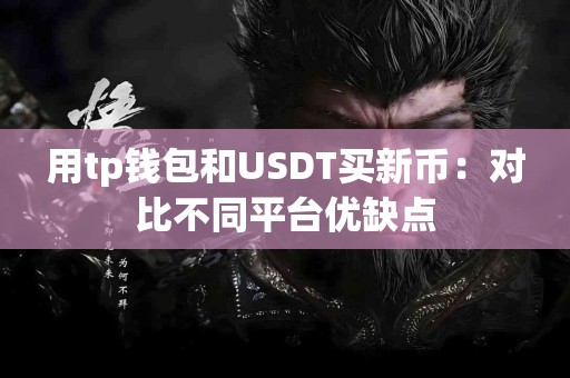 用tp钱包和USDT买新币：对比不同平台优缺点