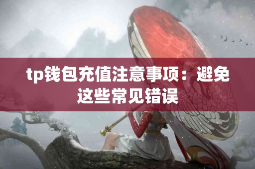 tp钱包充值注意事项：避免这些常见错误