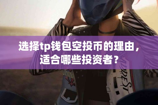 选择tp钱包空投币的理由，适合哪些投资者？