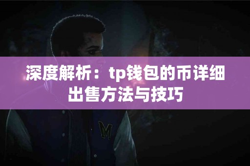 深度解析:tp钱包的币详细出售方法与技巧 深度解析:tp钱包的币详细出售方法与技巧