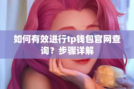 如何有效进行tp钱包官网查询?步骤详解 如何有效进行tp钱包官网查询?步骤详解