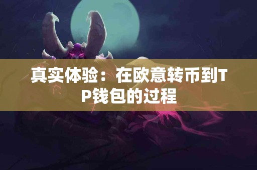 真实体验:在欧意转币到TP钱包的过程 真实体验:在欧意转币到TP钱包的过程