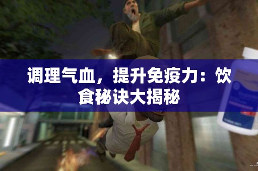 调理气血，提升免疫力：饮食秘诀大揭秘