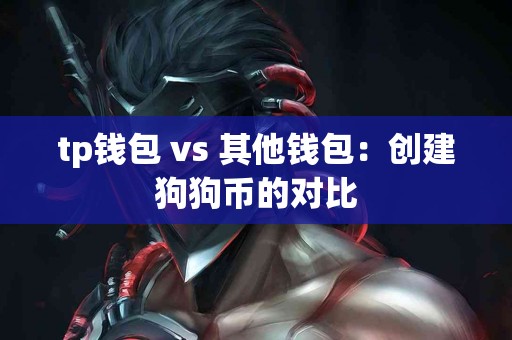 tp钱包 vs 其他钱包:创建狗狗币的对比 tp钱包 vs 其他钱包:创建狗狗币的对比