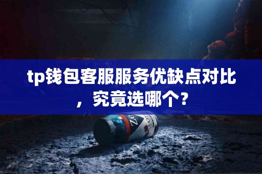 tp钱包客服服务优缺点对比，究竟选哪个？