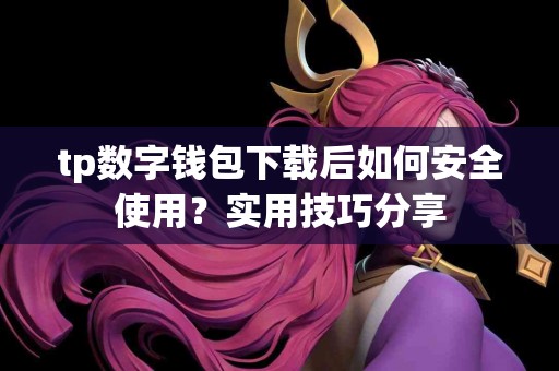 tp数字钱包下载后如何安全使用？实用技巧分享