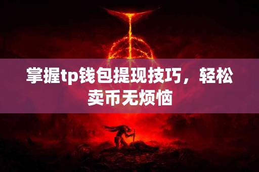 掌握tp钱包提现技巧,轻松卖币无烦恼 掌握tp钱包提现技巧,轻松卖币无烦恼