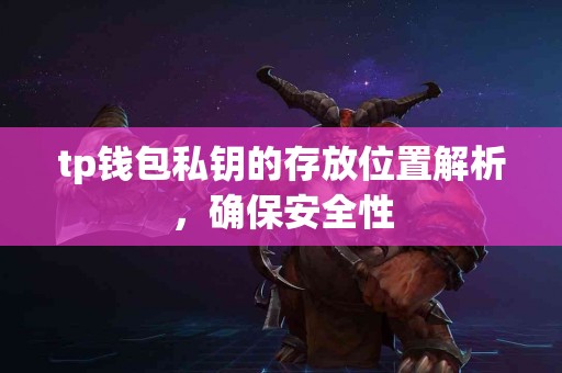 tp钱包私钥的存放位置解析,确保安全性 tp钱包私钥的存放位置解析,确保安全性