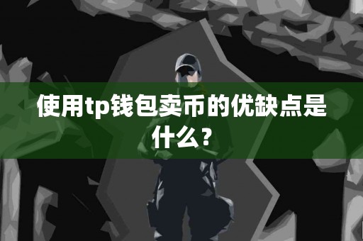 使用tp钱包卖币的优缺点是什么? 使用tp钱包卖币的优缺点是什么?