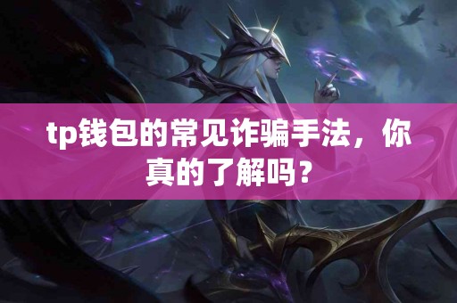 tp钱包的常见诈骗手法，你真的了解吗？