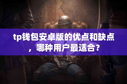 tp钱包安卓版的优点和缺点，哪种用户最适合？