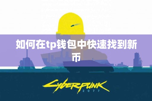 如何在tp钱包中快速找到新币 如何在tp钱包中快速找到新币