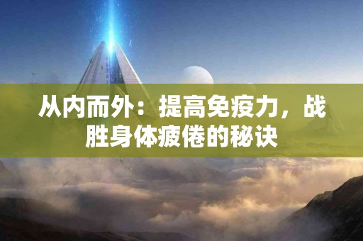 从内而外：提高免疫力，战胜身体疲倦的秘诀