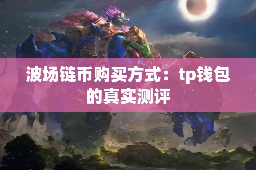 波场链币购买方式：tp钱包的真实测评