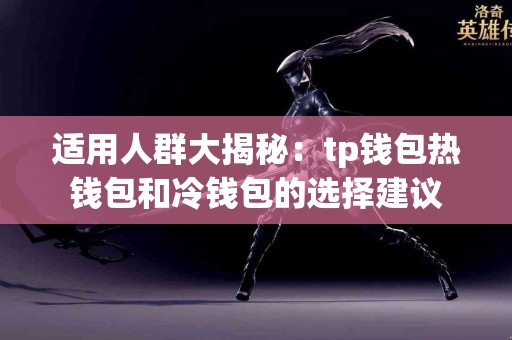 适用人群大揭秘：tp钱包热钱包和冷钱包的选择建议