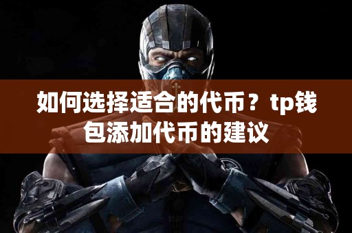 如何选择适合的代币？tp钱包添加代币的建议