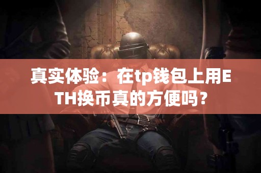 真实体验：在tp钱包上用ETH换币真的方便吗？