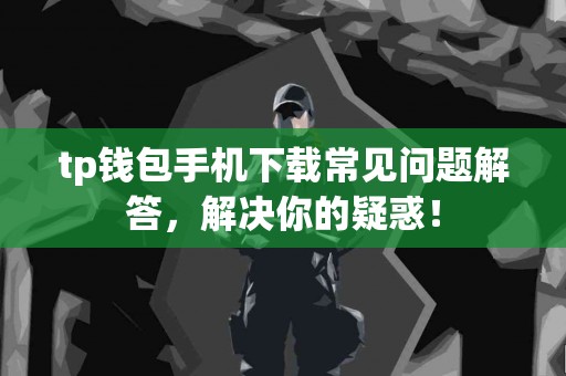 tp钱包手机下载常见问题解答，解决你的疑惑！