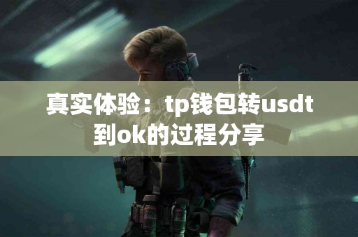 真实体验：tp钱包转usdt到ok的过程分享
