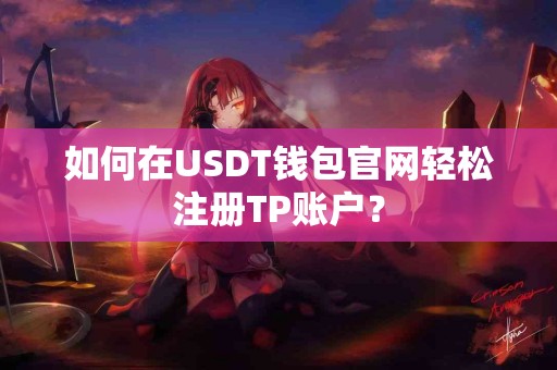 如何在USDT钱包官网轻松注册TP账户? 如何在USDT钱包官网轻松注册TP账户?