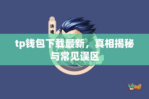 tp钱包下载最新,真相揭秘与常见误区 tp钱包下载最新,真相揭秘与常见误区