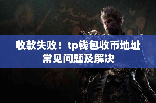 收款失败!tp钱包收币地址常见问题及解决 收款失败!tp钱包收币地址常见问题及解决