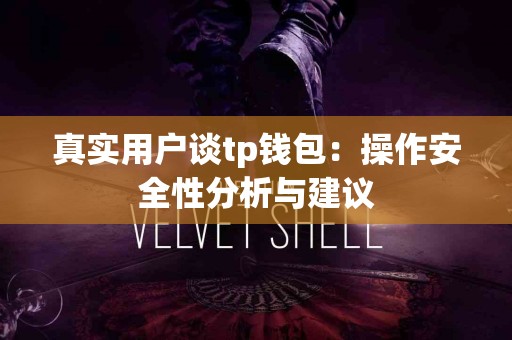 真实用户谈tp钱包：操作安全性分析与建议
